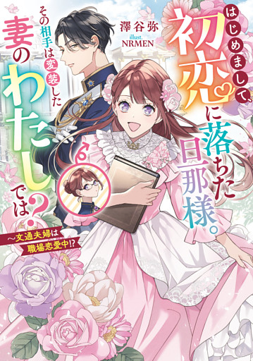 はじめまして、初恋に落ちた旦那様。その相手は変装した妻のわたしでは？