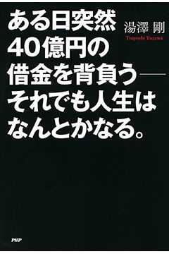 ある日突然40億円の借金を背負う――それでも人生はなんとかなる。