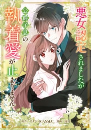 悪女認定されましたが公爵子息の執着愛が止まりません