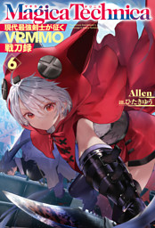 マギカテクニカ～現代最強剣士が征くVRMMO戦刀録～ 6 （Allen 他