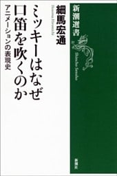 ミッキーはなぜ口笛を吹くのか—アニメーションの表現史—（新潮選書）