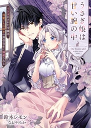 うさぎ娘は甘い腕の中　うさぎにされた令嬢は、可愛いもの好きの無骨青年に溺愛される