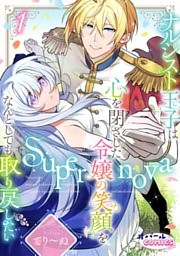 Supernova ナルシスト王子は心を閉ざした令嬢の笑顔をなんとしても取り戻したい