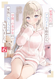 家事代行のアルバイトを始めたら学園一の美少女の家族に気に入られちゃいました。６