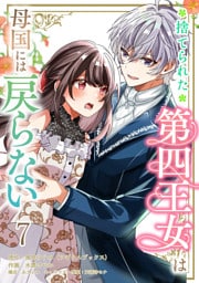 捨てられた第四王女は母国には戻らない 連載版　第7話