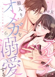 拗らせアルファは箱入りオメガを溺愛する～幼なじみは運命の番？～第6話