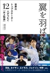 翼を羽ばたかせて 世界のトップスケーター12人がつむぐ「氷上物語」