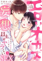 【ラブパルフェ】エロいオカズの片山くんと妄想以上のヤラしいSEX～開発部の同僚は性欲重め　1
