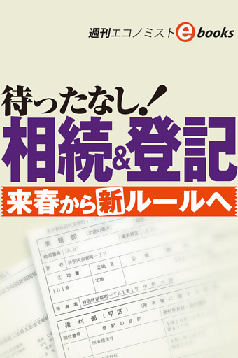 待ったなし！相続＆登記　来春から新ルールへ（週刊エコノミストebooks）
