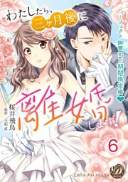 わたしたち、三ヶ月後に離婚します！～パーフェクト御曹司と期間限定婚～【分冊版】6