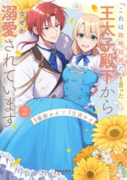 「これは政略結婚だ」と言った王太子殿下からなぜか溺愛されています（２）