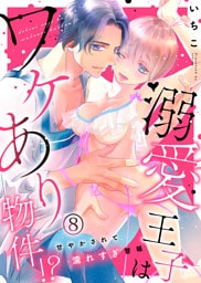 溺愛王子はワケあり物件！？～甘やかされて濡れすぎ警報～(8)