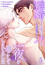 離婚予定の夫と一夜を過ごしてしまいました【ノーカット版】５