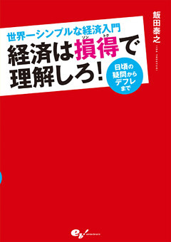 世界一シンプルな経済入門 経済は損得で理解しろ！ 日頃の疑問からデフレまで