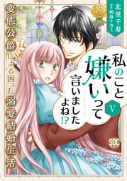 私のこと嫌いって言いましたよね！？変態公爵による困った溺愛結婚生活【単行本版】V【電子限定特典付き】