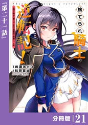 捨てられ騎士の逆転記！～女神と始めた第二の人生は伝説級の英雄だった件～【分冊版】(ポルカコミックス)２１