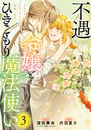 不遇令嬢とひきこもり魔法使い　ふたりでスローライフを目指します　3