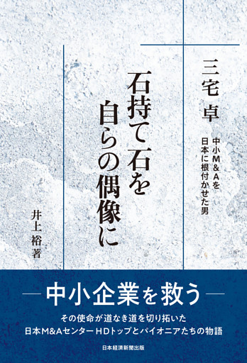 石持て石を 自らの偶像に　三宅卓　中小M&Aを日本に根付かせた男