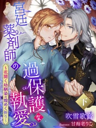 宮廷薬剤師の過保護な執愛～花開く幼馴染の煌めく祈り～（下）