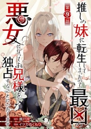 推しの妹に転生してしまったので、最凶の悪女になってお兄様を独占することにいたします(話売り)　#9