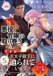 悪役令嬢の取り巻きＡですが、王太子殿下に迫られています。⑤［社交界デビュー編］下