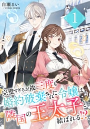 完璧すぎるが故三度も婚約破棄された令嬢は隣国の王太子と結ばれる！？ 1巻