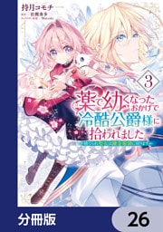 薬で幼くなったおかげで冷酷公爵様に拾われました ‐捨てられ聖女は錬金術師に戻ります‐【分冊版】　26