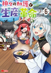 神々の加護で生産革命～異世界の片隅でまったりスローライフしてたら、なぜか多彩な人材が集まって最強国家ができてました～（コミック） 6