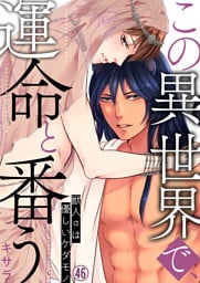 この異世界で、運命と番う～獣人αは優しいケダモノ～【再編集版】(46)