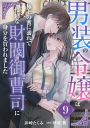 男装の令嬢は極上の蜜に溺れて　怜悧な財閥御曹司に身分を買われました【分冊版】9話