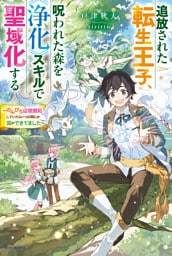 追放された転生王子、呪われた森を《浄化》スキルで聖域化する　～のんびり辺境開拓していたらいつの間にか国ができてました～