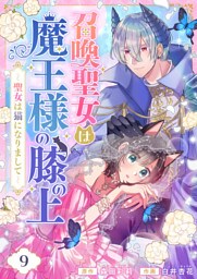 召喚聖女は魔王様の膝の上～聖女は猫になりまして～(9)