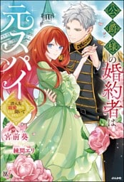 【無料試し読み版】公爵様の婚約者は元スパイ 〜潜入先で寵愛されるなんて聞いてません〜