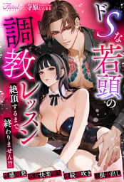 ドSな若頭の調教レッスン　～絶頂するまで終わりません！？～
