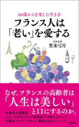 60歳からを楽しむ生き方　フランス人は「老い」を愛する
