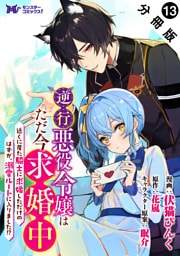 逆行悪役令嬢はただ今求婚中　近くに居た騎士に求婚しただけのはずが、溺愛ルートに入りました！？（コミック） 分冊版 13