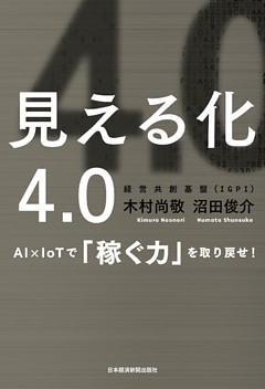 見える化4.0 AI×IoTで「稼ぐ力」を取り戻せ！
