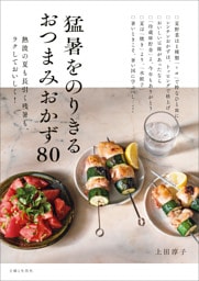 猛暑をのりきるおつまみおかず８０ 熱波の夏も長引く残暑も、ラクしておいしく！