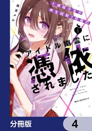 ド根暗少女が再生回数１億級のアイドル幽霊に憑依されました【分冊版】　4