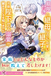 期限付きの継母なのに、可愛い継子と冷徹陛下からの溺愛が留まるところを知りません【特典SS付】【イラスト付】【電子限定描き下ろしイラスト＆著者直筆コメント入り】