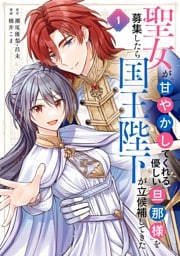 聖女が「甘やかしてくれる優しい旦那様」を募集したら国王陛下が立候補してきた(コミック) 1巻