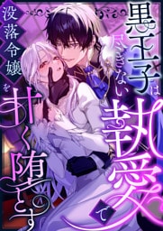 黒王子は尽きない執愛で没落令嬢を甘く堕とす