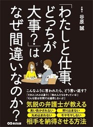 「わたしと仕事、どっちが大事？」はなぜ間違いなのか？――― 気鋭の弁護士が教える相手を納得させる方法