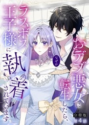 【分冊版】4.おデブ悪女に転生したら、なぜかラスボス王子様に執着されています