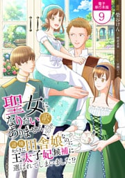聖女になりたい訳ではありませんが　辺境からきた田舎娘なのに王太子妃候補に選ばれてしまいました！？【電子単行本版】 9
