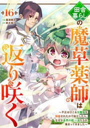 田舎暮らしの魔草薬師は返り咲く～不正はびこる元職場を解雇されたので独立したら、なぜか各界の超一流たちが集まってきました～【分冊版】16巻