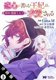恋心に苦しむ王妃は、異国の薬師王太子に求愛される（コミック） 分冊版 3