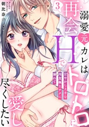 【ラブパルフェ】溺愛元カレは再会Hでトロトロに愛し尽くしたい～甘やかし上手な肉食極上テクに溺れて　3