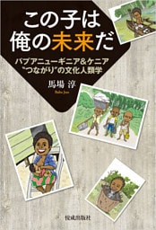 この子は俺の未来だ　パプアニューギニア＆ケニア”つながり”の文化人類学