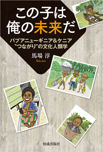 この子は俺の未来だ　パプアニューギニア＆ケニア”つながり”の文化人類学